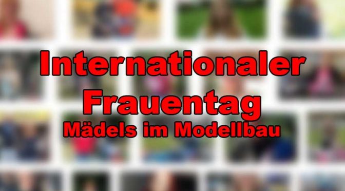 Internationaler Frauentag – Ein Blick auf die Mädels im Modellbau